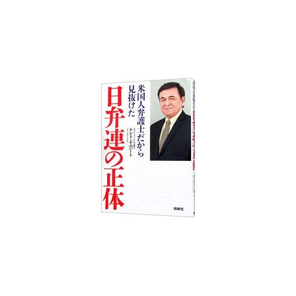 米国人弁護士だから見抜けた日弁連の正体／ＧｉｌｂｅｒｔＫｅｎｔ Ｓ．