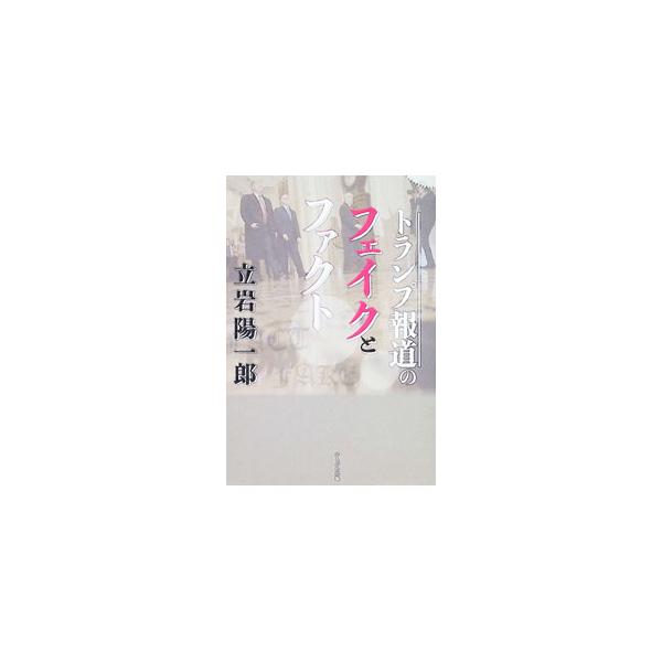 トランプ報道のフェイクとファクト／立岩陽一郎