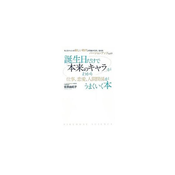 誕生日だけで「本来のキャラ」がわかり仕事、恋愛、人間関係がうまくいく本／佐奈由紀子