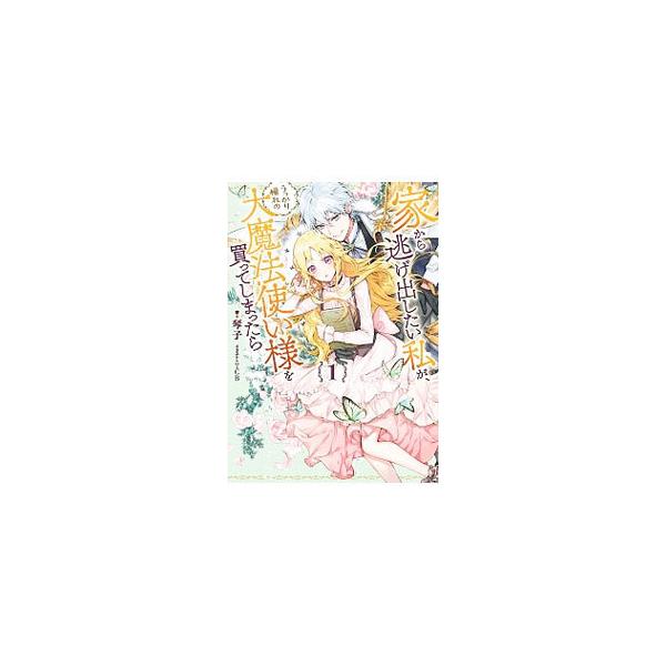 家から逃げ出したい私が、うっかり憧れの大魔法使い様を買ってしまったら １／琴子