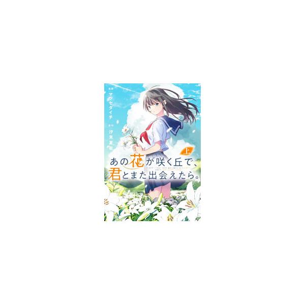 あの花が咲く丘で、君とまた出会えたら。 上／マツセダイチ