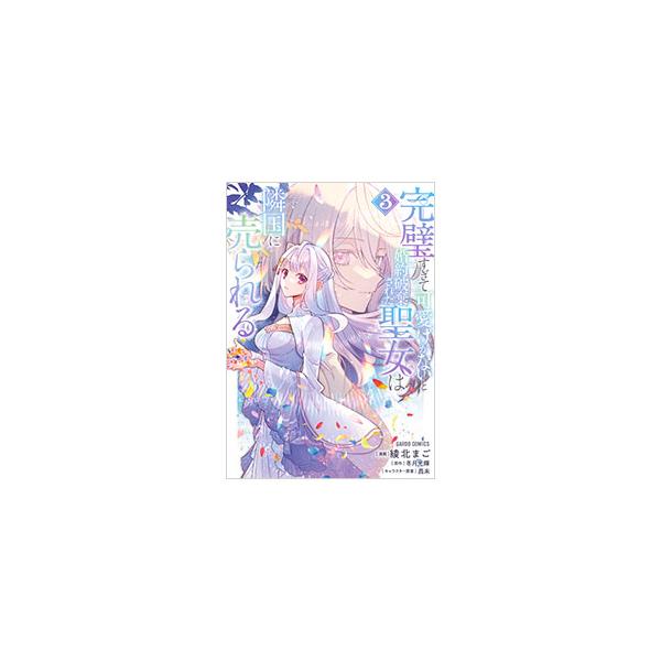 完璧すぎて可愛げがないと婚約破棄された聖女は隣国に売られる 3／綾北まご