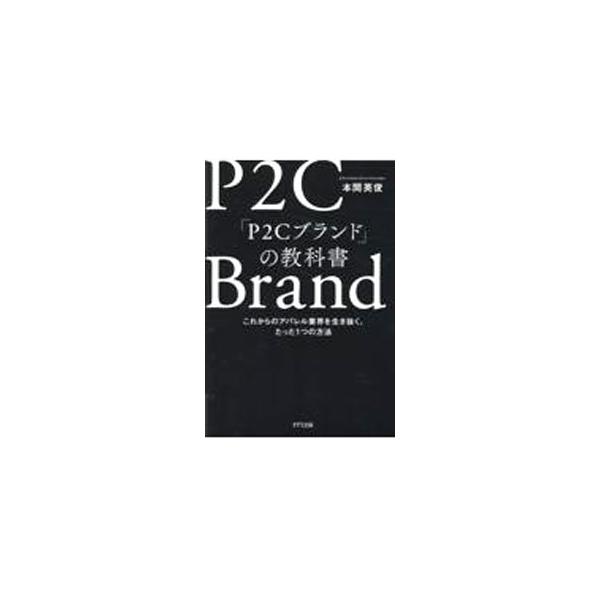 P2Cブランドの教科書 これからのアパレル業界を生き抜く、たった1つの方法/本間英俊(著者)