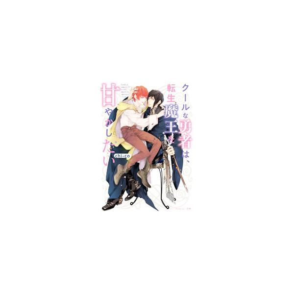 クールな勇者は、転生魔王を甘やかしたい／chi‐co