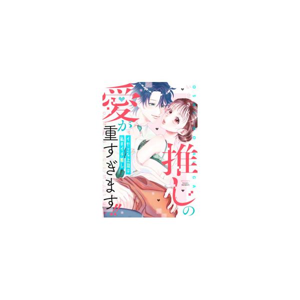推しの愛が重すぎます！〜イヤミな上司は私のイチ推し〜／いなさく