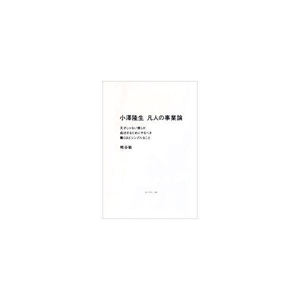 凡人でも素質がなくても成功できる！　孫正義と三木谷浩史に仕え、楽天イーグルスの創業やＰａｙＰａｙの立ち上げなど、巨大ビジネスを成功させてきた参謀・小澤隆生が、事業を成功させるためのフレームワークを語る。■カテゴリ：中古本■ジャンル：ビジネス...