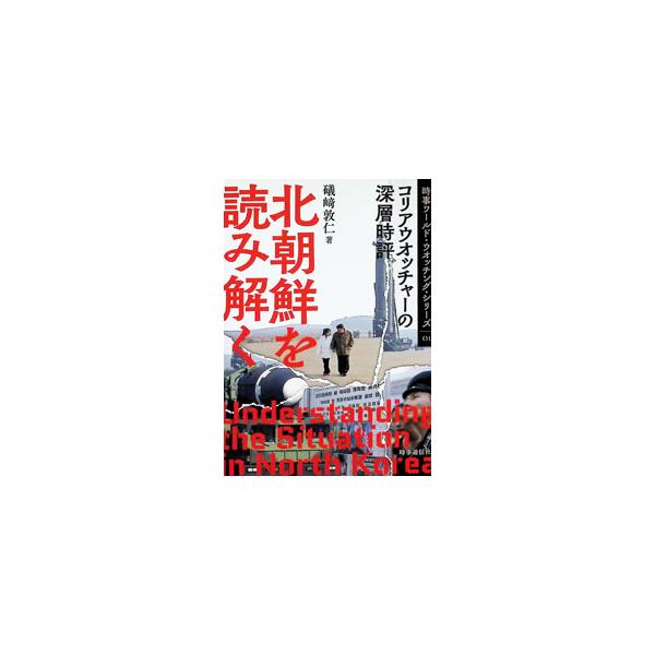 北朝鮮を読み解く コリアウオッチャーの深層時評／礒崎敦仁