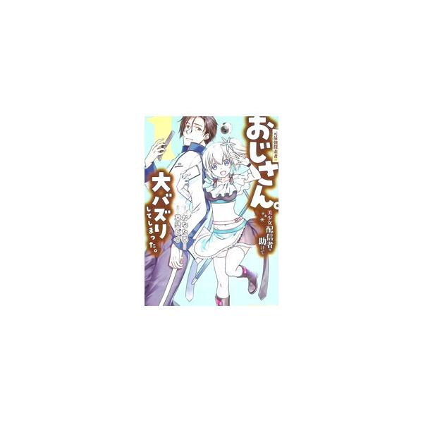 元最強探索者のおじさん。美少女配信者を助けて大バズりしてしまった。 1／草壁レイ