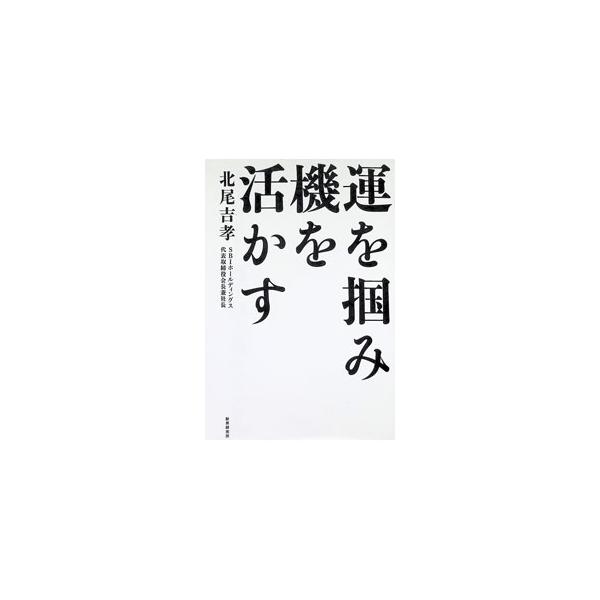運を掴み機を活かす／北尾吉孝