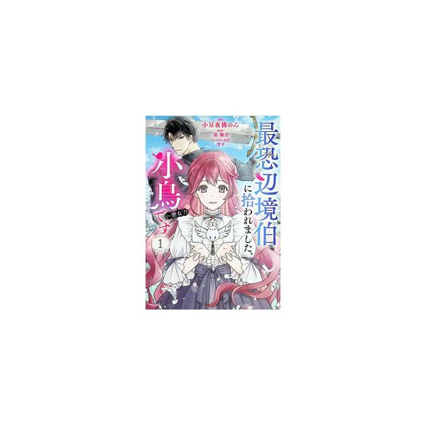 最恐辺境伯に拾われました、小鳥（＝悪女？）です 1／小豆夜桃のん