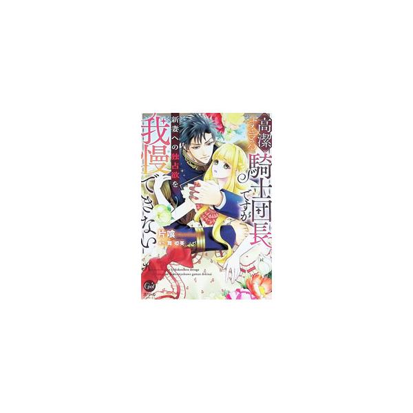 高潔すぎる騎士団長ですが新妻への独占欲を我慢できない／片喰