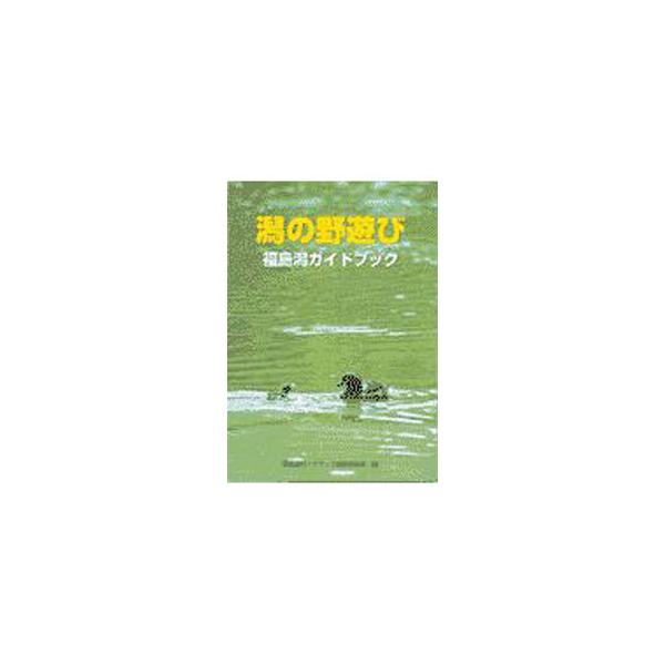 潟の野遊び : 福島潟ガイドブック/福島潟ガイドブック編集委員会 編/文一総合