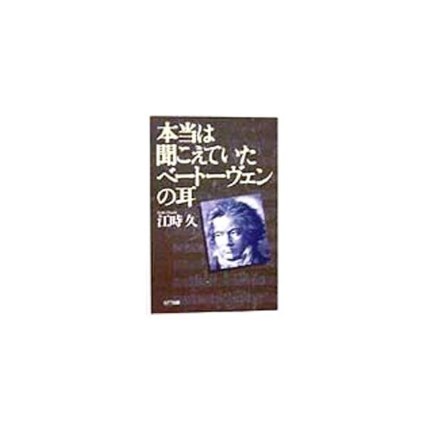 本当は聞こえていたベートーヴェンの耳／江時久