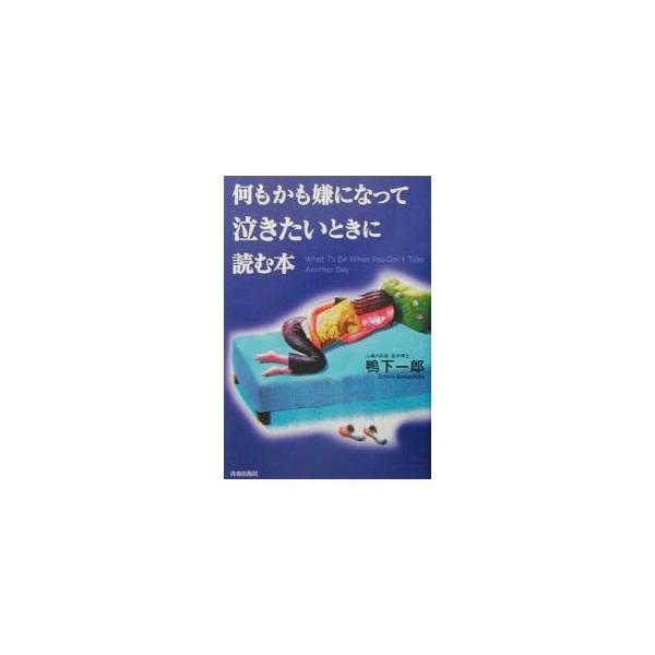 何もかも嫌になって泣きたいときに読む本／鴨下一郎