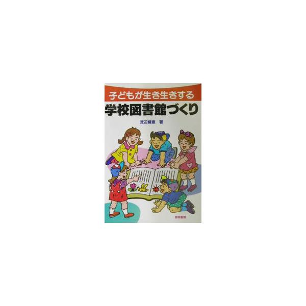 子どもが生き生きする学校図書館づくり／渡辺暢恵