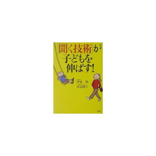 「聞く技術」が子どもを伸ばす！/伊東明(著者),河北隆子(著者)