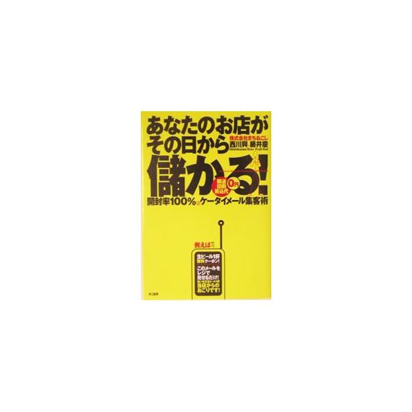 あなたのお店がその日から儲かる！−開封率100％のケータイメール集客術−／西川興／藤井慶