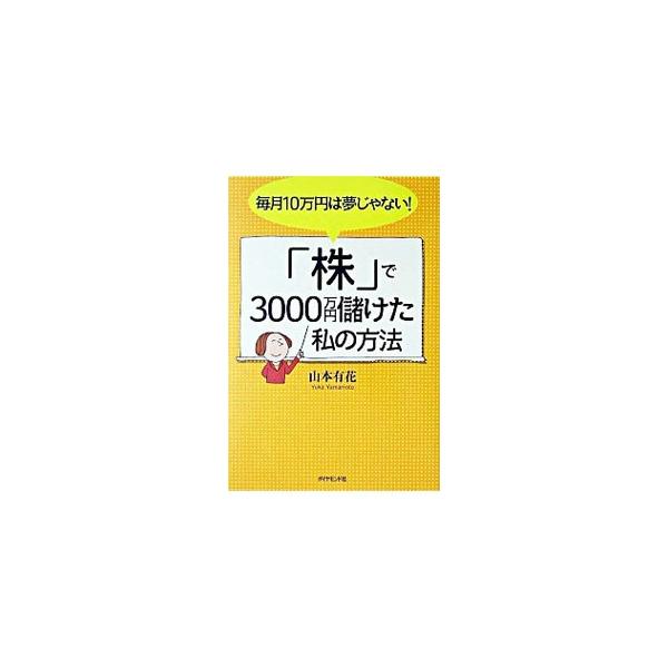 毎月10万円は夢じゃない！「株」で3000万円儲けた私の方法／山本有花