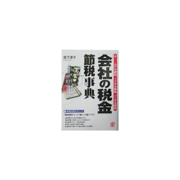 「会社の税金」節税事典−ムダな納税、トクする節税、ソンする節税−／高下淳子