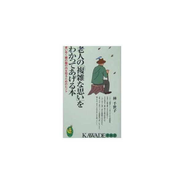 老人の「複雑な思い」をわかってあげる本−老いゆく親の胸の内を知るためのヒント−／林千世子