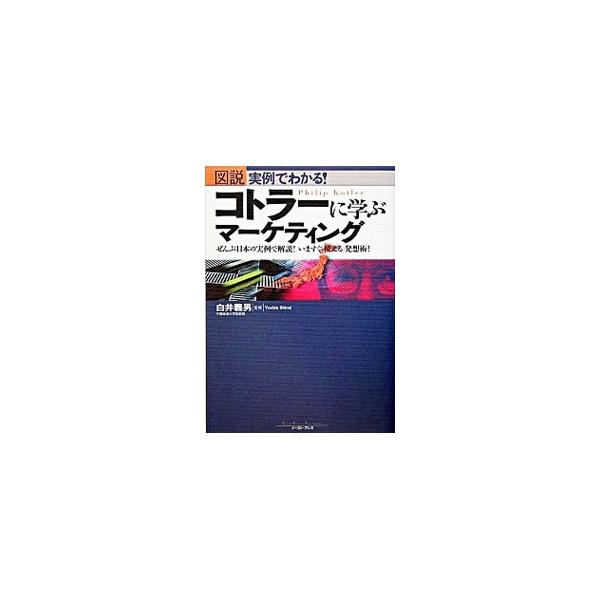 図説実例でわかる！コトラーに学ぶマーケティング−ぜんぶ日本の実例で解説！いますぐ「使える」発想術！−／白井義男【監修】