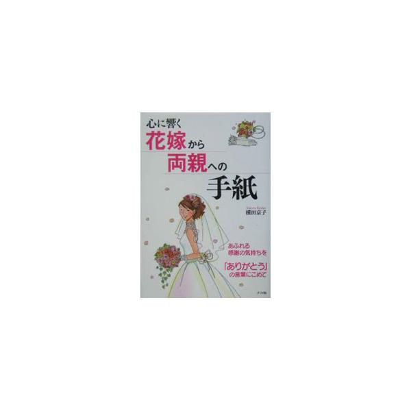 心に響く花嫁から両親への手紙−あふれる感謝の気持ちを「ありがとう」の言葉にこめて−／横田京子