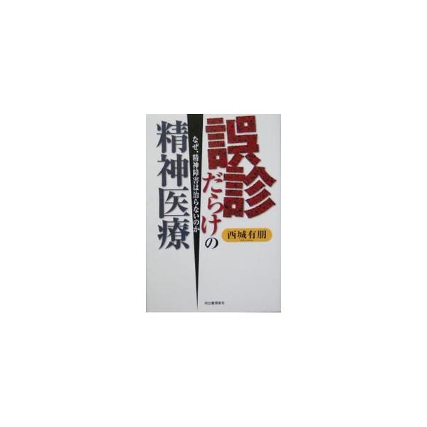 誤診だらけの精神医療−なぜ、精神障害は治らないのか−／西城有朋