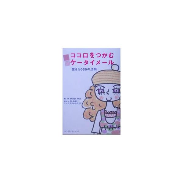 ココロをつかむケータイメール−愛される50の法則−／ゆうきゆう【監修】