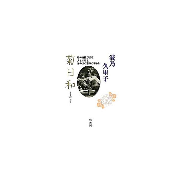 菊日和−母の日記が語る父との恋とあの頃の東京の暮らし−／波乃久里子