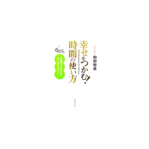 幸せをつかむ！時間の使い方−不器用な人のためのタイムマネジメント−／和田裕美