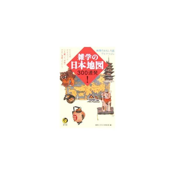 雑学の日本地図300連発！／博学こだわり倶楽部