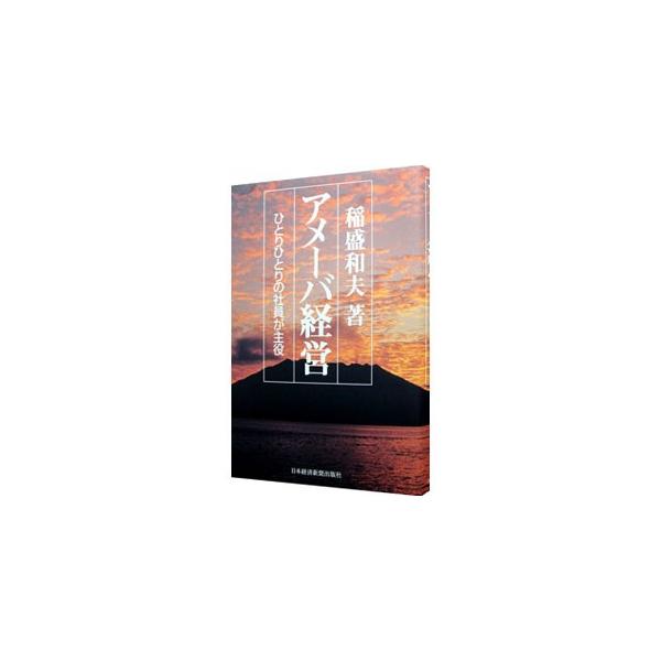 アメーバ経営−ひとりひとりの社員が主役−／稲盛和夫