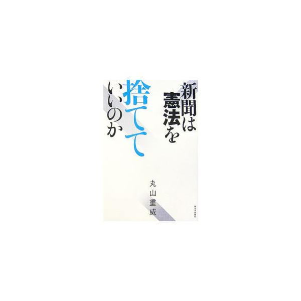 新聞は憲法を捨てていいのか／丸山重威