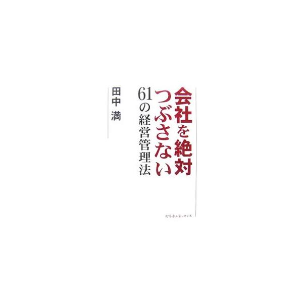 会社を絶対つぶさない61の経営管理法／田中満