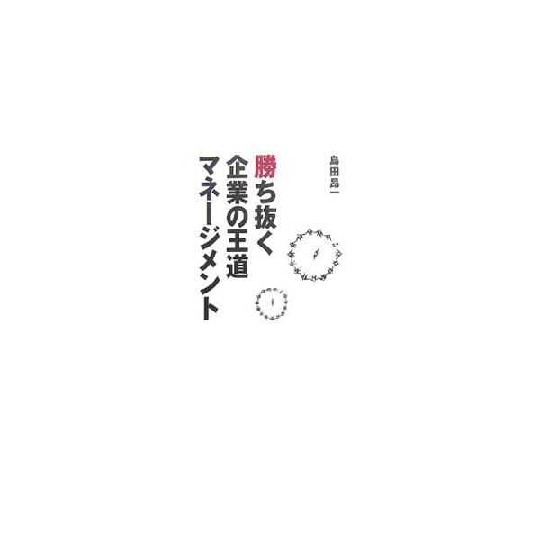 勝ち抜く企業の王道マネージメント／島田昂一