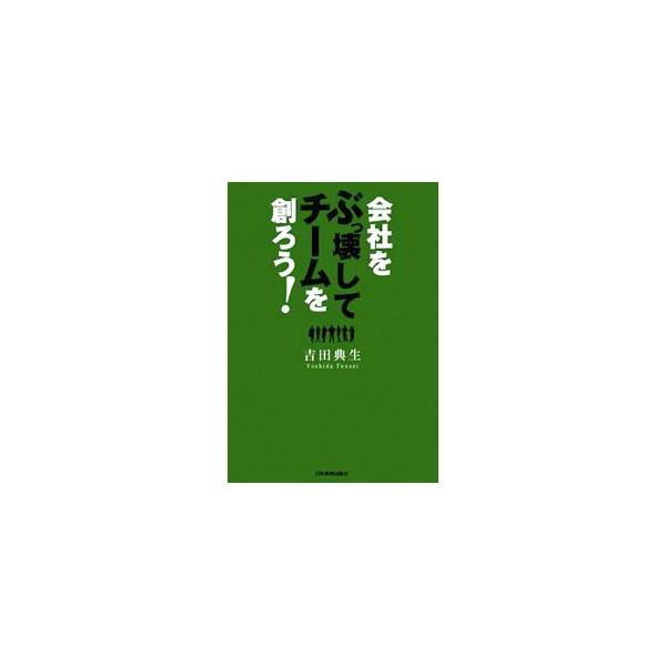会社をぶっ壊して、チームを創ろう！／吉田典生