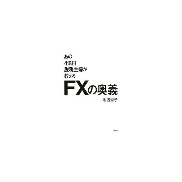 あの4億円脱税主婦が教えるFXの奥義／池辺雪子