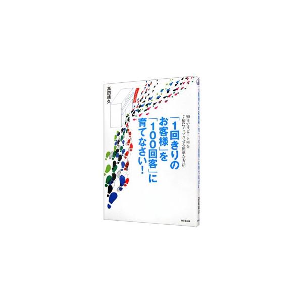 「１回きりのお客様」を「１００回客」に育てなさい！／高田靖久