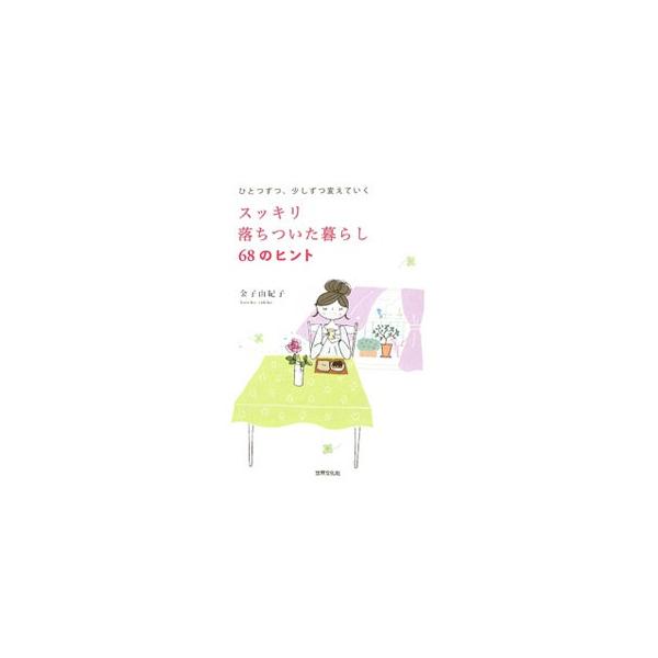 スッキリ落ちついた暮らし68のヒント ひとつずつ、少しずつ変えていく/金子由紀子【著】