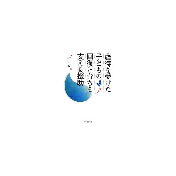 虐待を受けた子どもの回復と育ちを支える援助／増沢高