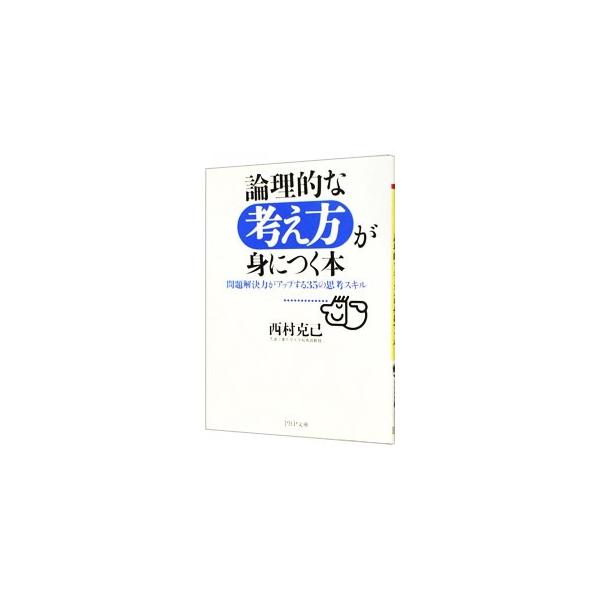 論理的な考え方が身につく本−問題解決力がアップする35の思考スキル−／西村克己