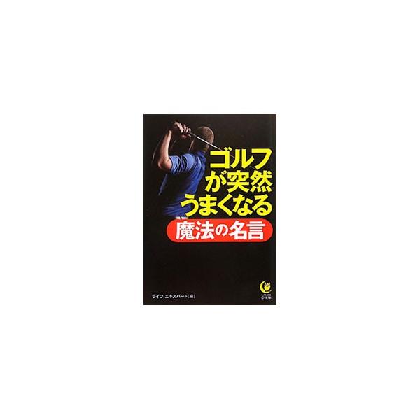 ゴルフが突然うまくなる魔法の名言／ライフ・エキスパート【編】