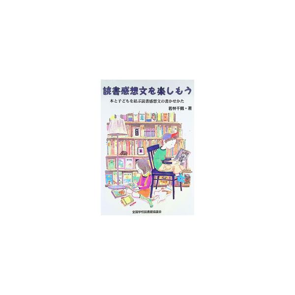 読書感想文を楽しもう 本と子どもを結ぶ読書感想文の書かせかた／若林千鶴