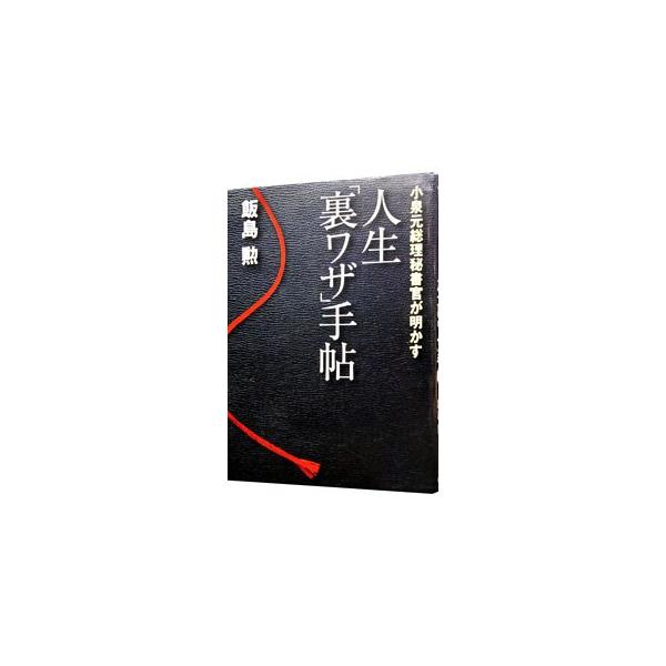小泉元総理秘書官が明かす人生「裏ワザ」手帖／飯島勲