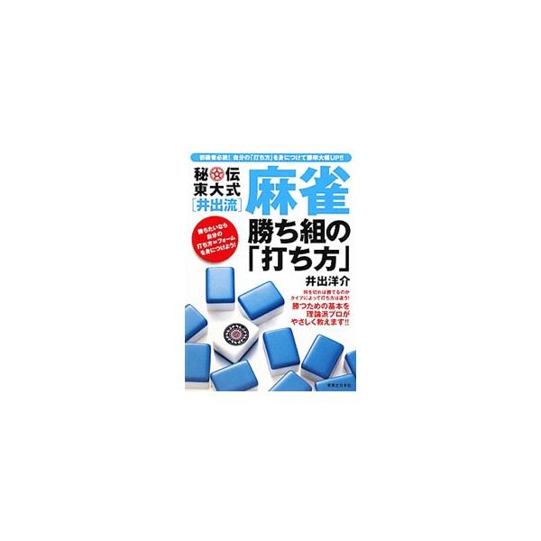 秘伝東大式〈井出流〉麻雀勝ち組の「打ち方」／井出洋介