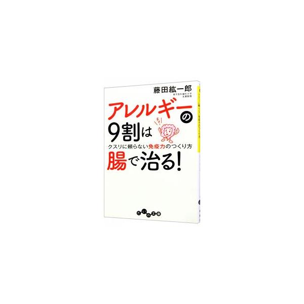 アレルギーの９割は腸で治る！−クスリに頼らない免疫力のつくり方−／藤田紘一郎