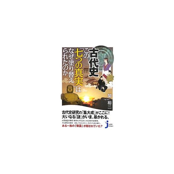 古代史この「七つの真実」はなぜ塗り替えられたのか／関裕二