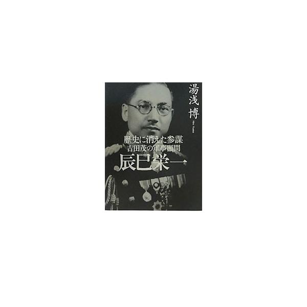 歴史に消えた参謀 吉田茂の軍事顧問辰巳栄一／湯浅博
