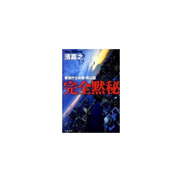 完全黙秘（警視庁公安部・青山望シリーズ1）／濱嘉之