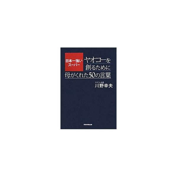 日本一強いスーパーヤオコーを創るために母がくれた50の言葉／川野幸夫